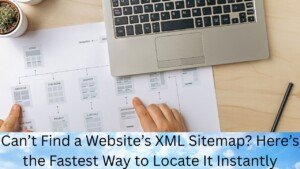 Can’t Find a Website’s XML Sitemap? Here’s the Fastest Way to Locate It Instantly