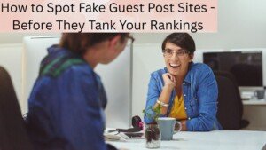 How to Spot Fake Guest Post Sites - Before They Tank Your Rankings