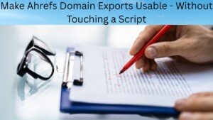 Make Ahrefs Domain Exports Usable - Without Touching a Script
