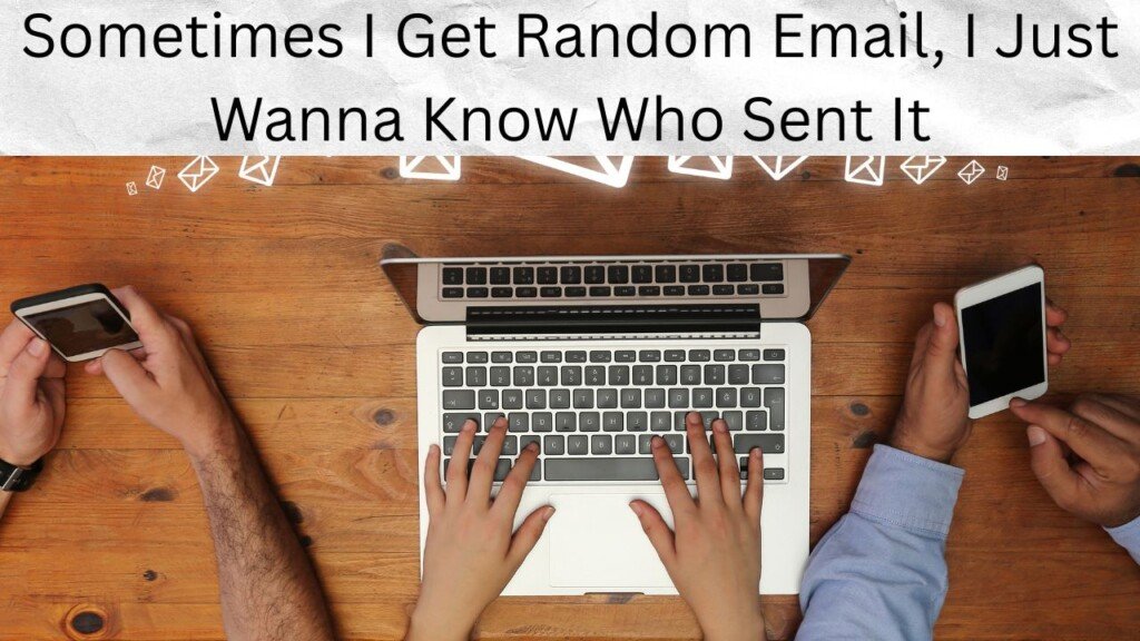 Sometimes I Get Random Email, I Just Wanna Know Who Sent It