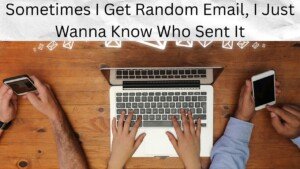 Sometimes I Get Random Email, I Just Wanna Know Who Sent It