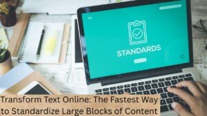Transform Text Online: The Fastest Way to Standardize Large Blocks of Content