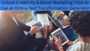 Unlock Creativity & Boost Marketing: How to Use an Online Text Transformation Generator